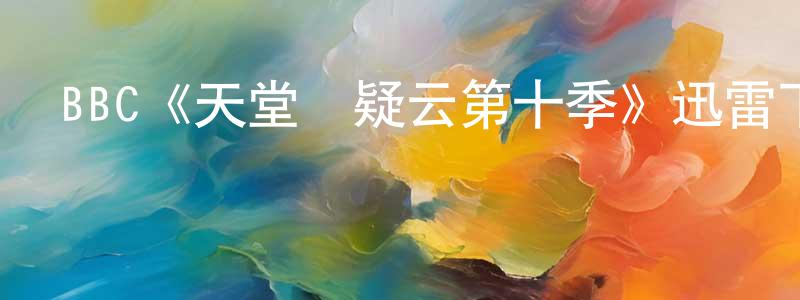 蔡云蓮發布BBC《天堂島疑云第十季》迅雷下載/在線觀看/百度云-都市/情感-美劇天堂